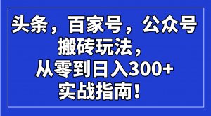 头条,百家号,公众号搬砖玩法,从零到日入300+的实战指南!-AI学习资源网