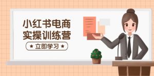 小红书电商实操训练营:涵盖开店、选品、笔记制作等,助你快速上手-AI学习资源网