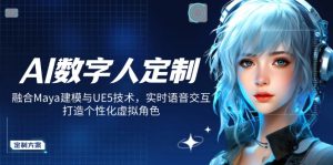 AI数字人定制,融合Maya建模与UE5技术,实时语音交互,打造个性化虚拟角色-AI学习资源网