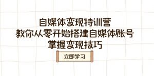 自媒体变现特训营,教你从零开始搭建自媒体账号,掌握变现技巧-AI学习资源网