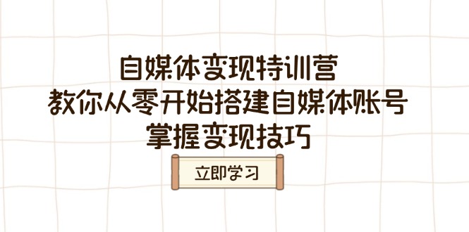 自媒体变现特训营，教你从零开始搭建自媒体账号，掌握变现技巧-AI学习资源网