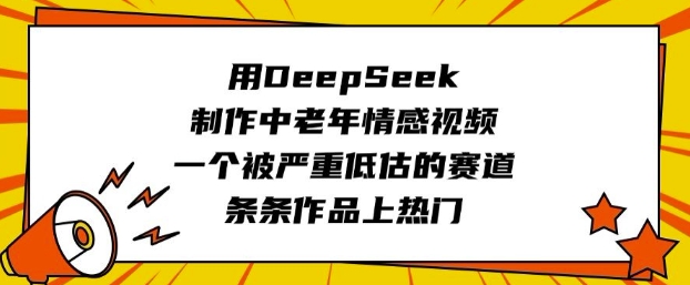 用DeepSeek制作中老年情感视频，一个被严重低估的赛道，条条作品上热门-AI学习资源网