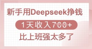 新手用Deepseek挣钱,1天收入多张,比上班强太多了-AI学习资源网