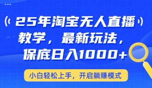 25年淘宝无人直播最新玩法,保底日入1000+,小白轻松上手,开启躺赚模式-AI学习资源网