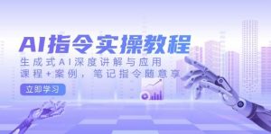 AI指令实战课,生成式AI深度讲解与应用,课程+案例,笔记指令随意享(更新)-AI学习资源网