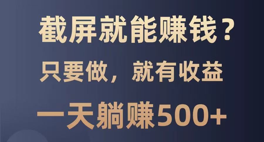 截屏就能赚钱？0门槛，只要做，100%有收益的一个项目，一天躺赚500+-AI学习资源网