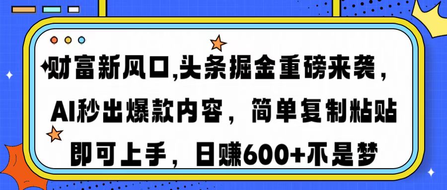 财富新风口,头条掘金重磅来袭AI秒出爆款内容简单复制粘贴即可上手，日…-AI学习资源网