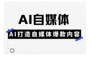 Ai自媒体实操课,AI打造自媒体爆款内容-AI学习资源网