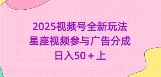 2025视频号全新玩法-星座视频参与广告分成，日入50+上-AI学习资源网