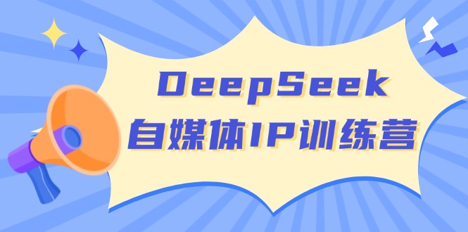 DeepSeek自媒体IP训练营，掌握四位定位法 长板变现模型 开启自媒体新篇章-AI学习资源网