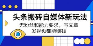 头条搬砖自媒体新玩法,无粉丝和能力要求,写文章、发视频都能赚钱-AI学习资源网