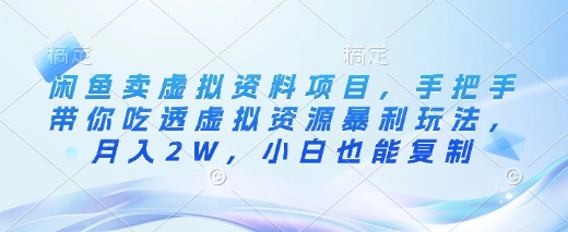 闲鱼卖虚拟资料项目，手把手带你吃透虚拟资源暴利玩法，月入2W，小白也能复制-AI学习资源网