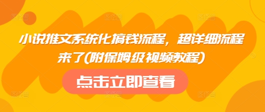 小说推文系统化搞钱流程，超详细流程来了(附保姆级视频教程)-AI学习资源网