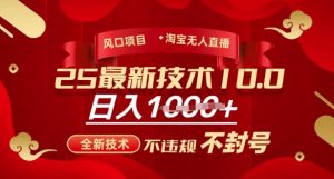 2025年淘宝无人直播带货10.0,全新技术,不违规,不封号,纯小白操作,日入多张【揭秘】-AI学习资源网