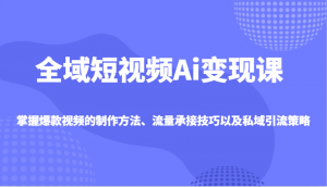 全域短视频Ai变现课,掌握爆款视频的制作方法、流量承接技巧以及私域引流策略-AI学习资源网