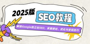 2025版SEO教程:解锁Google独立站SEO,掌握建站、优化与变现技巧-AI学习资源网