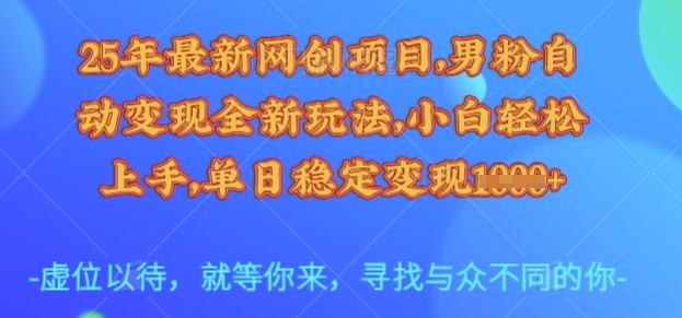 25年最新网创项目，男粉自动变现全新玩法，小白轻松上手，单日稳定变现多张【揭秘】-AI学习资源网