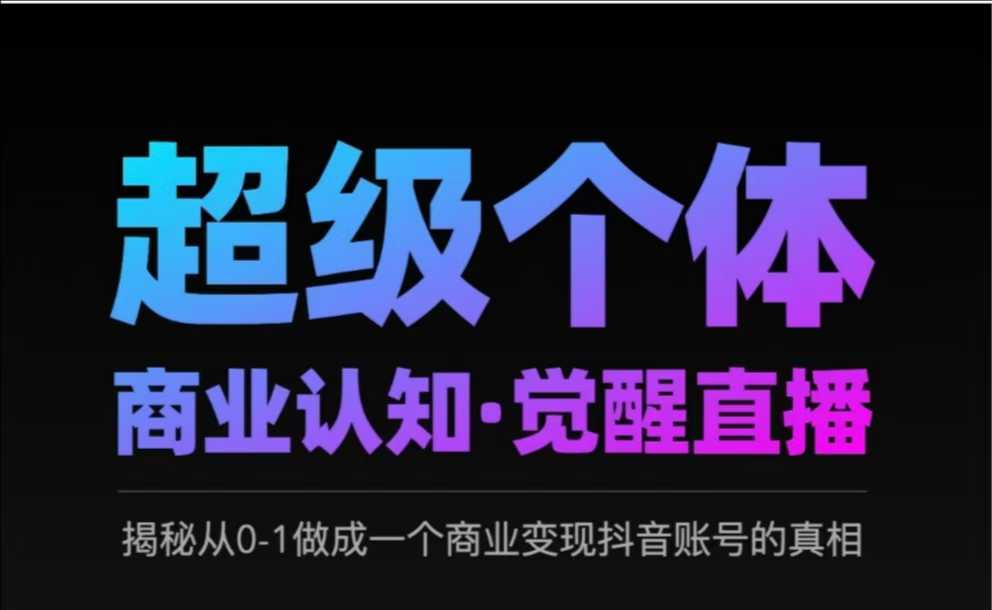 2025超级个体商业认知·觉醒直播，揭秘从0-1做成一个商业变现抖音账号的真相-AI学习资源网