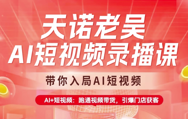 天诺老吴AI短视频录播课，带你入局AI短视频，AI+短视频，跑通视频带货-AI学习资源网