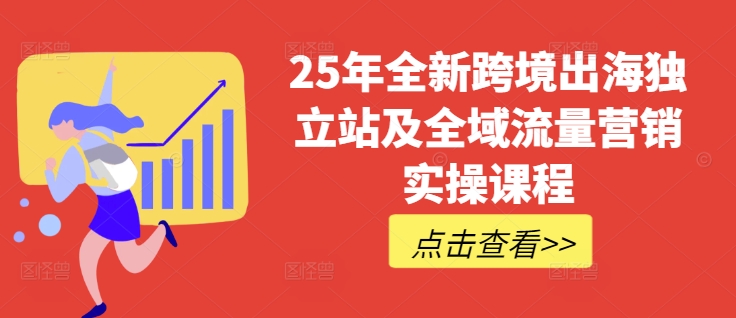 25年全新跨境出海独立站及全域流量营销实操课程，跨境电商独立站TIKTOK全域营销普货特货玩法大全-AI学习资源网