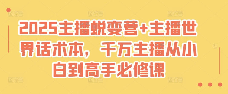 2025主播蜕变营+主播世界话术本，千万主播从小白到高手必修课-AI学习资源网