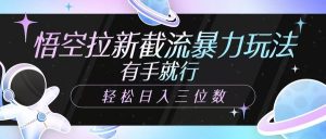 悟空拉新截流暴力玩法,有手就行,轻松日入三位数-AI学习资源网