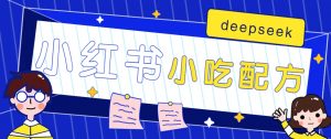 小红书出售小吃配方赚钱项目,借助deepseek轻松制作爆款,月收入2W+【附600G配方】-AI学习资源网