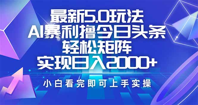 今日头条最新5.0玩法，思路简单，复制粘贴，轻松实现矩阵日入2000+-AI学习资源网