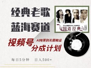 视频号经典老歌赛道,靠视频号分成计划收益拿到手软,AI纯原创、无脑搬…-AI学习资源网