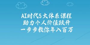 AI时代5大体系课程:助力个人价值跃升,一步步教你年入百万-AI学习资源网