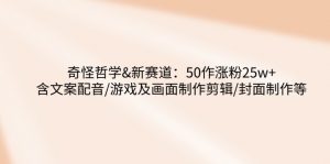 奇怪哲学-新赛道:50作涨粉25w+含文案配音/游戏及画面制作剪辑/封面制作等-AI学习资源网