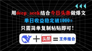 用deep seek结合今日头条做爆文,单日收益稳定破1000+,只需简单复制粘…-AI学习资源网