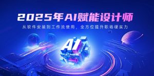 2025年AI赋能设计师:从软件安装到工作流使用,全方位提升职场硬实力-AI学习资源网