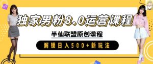 独家男粉8.0运营课程,实操进阶,解锁日入 5张 新玩法-AI学习资源网