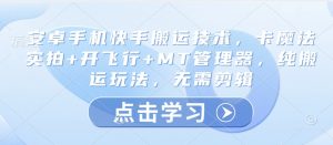 安卓手机快手搬运技术,卡魔法实拍+开飞行+MT管理器,纯搬运玩法,无需剪辑-AI学习资源网