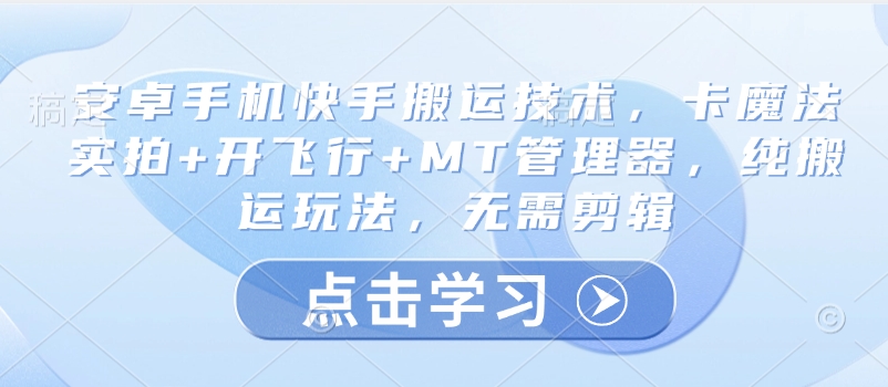 安卓手机快手搬运技术，卡魔法实拍+开飞行+MT管理器，纯搬运玩法，无需剪辑-AI学习资源网