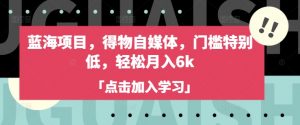蓝海项目,得物自媒体,门槛特别低,轻松月入6k-AI学习资源网