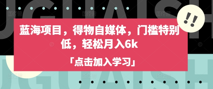 蓝海项目，得物自媒体，门槛特别低，轻松月入6k-AI学习资源网