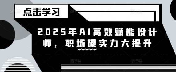 2025年AI高效赋能设计师，职场硬实力大提升-AI学习资源网