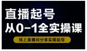 直播起号从0-1全实操课,新人0基础快速入门,0-1阶段流程化学习-AI学习资源网