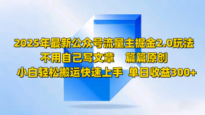 2025年最新公众号流量主掘金2.0玩法,不用自己写文章篇篇原创,小白轻松搬运快速上手-AI学习资源网