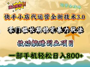 快手小店代运营全新技术3.0,零门槛长期稳定暴力玩法,被动躺赚一部手机轻松日入800+-AI学习资源网