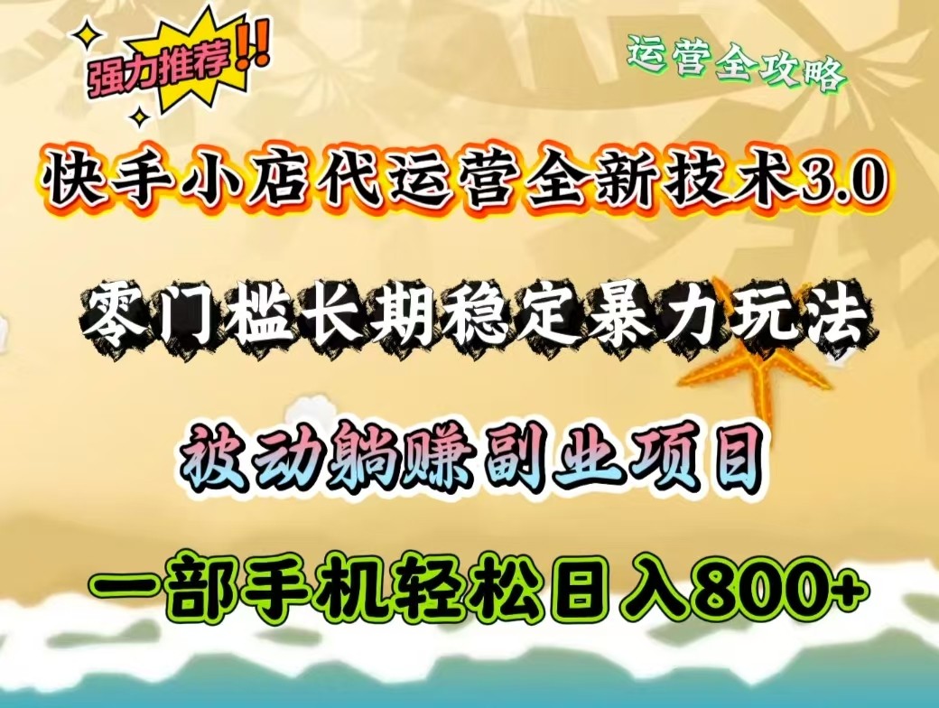 快手小店代运营全新技术3.0，零门槛长期稳定暴力玩法，被动躺赚一部手机轻松日入800+-AI学习资源网