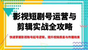 影视短剧号运营与剪辑实战全攻略,快速掌握影视账号起号逻辑,提升视频质量与传播效果-AI学习资源网