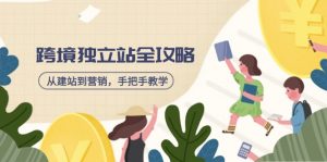 跨境独立站全攻略,从建站到营销,手把手教学,资源全推荐!-AI学习资源网
