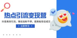 热点引流变现营,抖音高效引流,微信加粉不停,提高粘性促成交-AI学习资源网