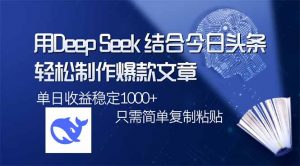 用DeepSeek结合今日头条,轻松制作爆款文章,单日稳定1000+,只需简单…-AI学习资源网