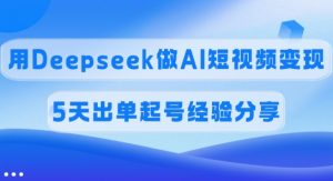 佣金45%,用Deepseek做AI短视频变现,5天出单起号经验分享-AI学习资源网