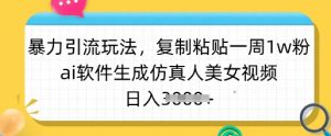 暴力引流玩法,复制粘贴一周1w粉,ai软件生成仿真人美女视频,日入多张-AI学习资源网