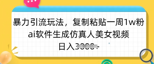 暴力引流玩法，复制粘贴一周1w粉，ai软件生成仿真人美女视频，日入多张-AI学习资源网